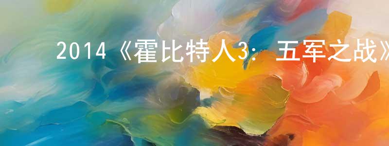 陈柏涛发布2014《霍比特人3:五军之战》完整版电影/在线观看/百度云-美剧天堂